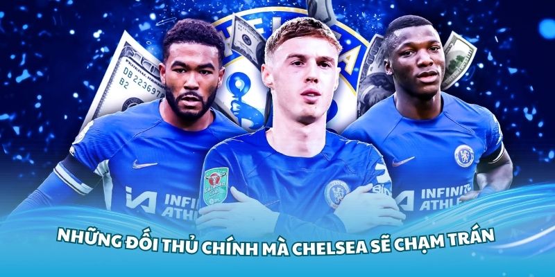 Những đối thủ chính mà Chelsea sẽ chạm trán trong các vòng tới